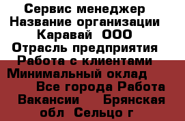 Сервис-менеджер › Название организации ­ Каравай, ООО › Отрасль предприятия ­ Работа с клиентами › Минимальный оклад ­ 20 000 - Все города Работа » Вакансии   . Брянская обл.,Сельцо г.